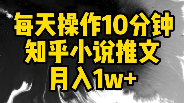 每天操作10分钟，知乎小说推文月入1w+【揭秘】-项目资源库