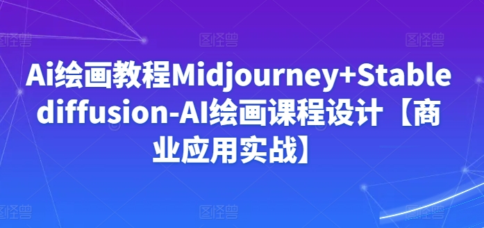Ai绘画教程Midjourney+Stablediffusion-AI绘画课程设计【商业应用实战】-项目资源库