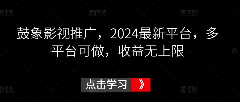 鼓象影视推广，2024最新平台，多平台可做，收益无上限【揭秘】-项目资源库