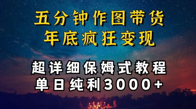 五分钟作图带货疯狂变现，超详细保姆式教程单日纯利3000+【揭秘】-项目资源库
