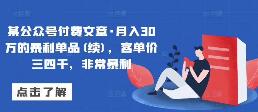 某公众号付费文章·月入30万的暴利单品(续)，客单价三四千，非常暴利-项目资源库