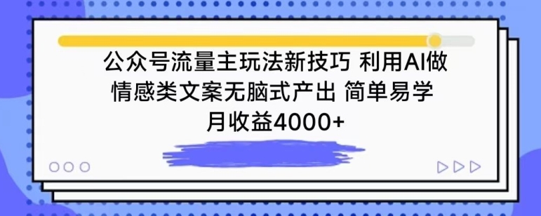 公众号流量主玩法新技巧，利用AI做情感类文案无脑式产出，简单易学，月收益4000+【揭秘】-项目资源库