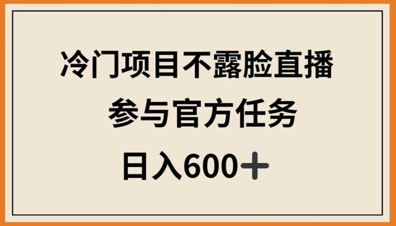 冷门项目不露脸直播，参与官方任务，日入600+【揭秘】-项目资源库