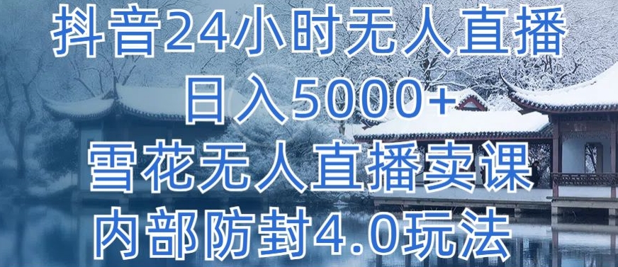 抖音24小时无人直播 日入5000+，雪花无人直播卖课，内部防封4.0玩法【揭秘】-项目资源库