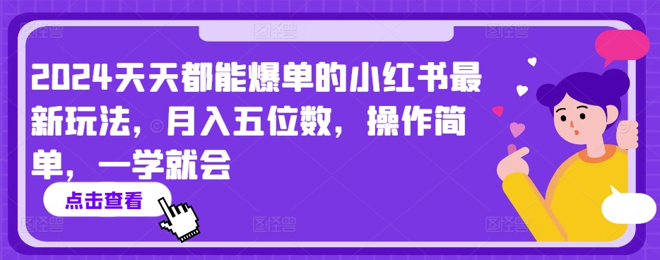 2024天天都能爆单的小红书最新玩法，月入五位数，操作简单，一学就会【揭秘】-项目资源库