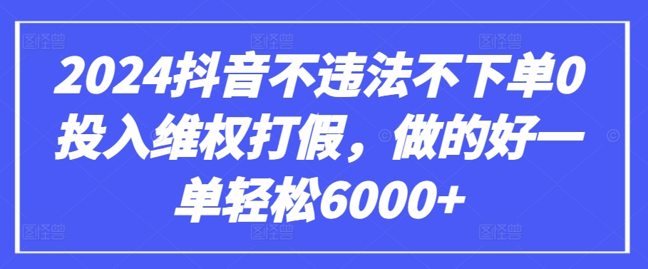 2024抖音不违法不下单0投入维权打假，做的好一单轻松6000+【仅揭秘】-项目资源库
