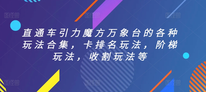 直通车引力魔方万象台的各种玩法合集，卡排名玩法，阶梯玩法，收割玩法等-项目资源库