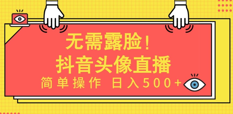 无需露脸,Ai头像直播项目,简单操作日入500+【揭秘】
