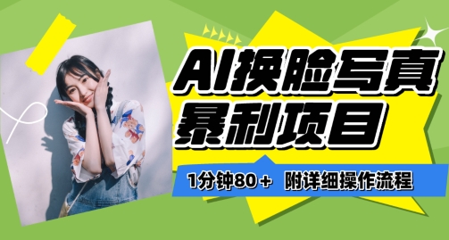 一分钟80+，AI换脸写真项目进阶玩法，附带保姆级教程，小白也可轻松上手【揭秘】-项目资源库