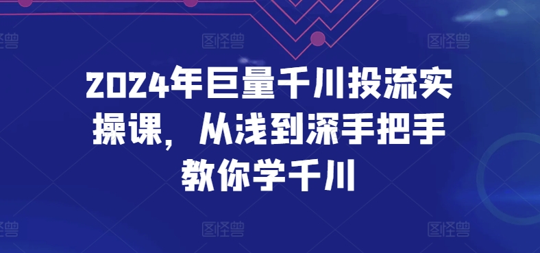 2024年巨量千川投流实操课，从浅到深手把手教你学千川-项目资源库