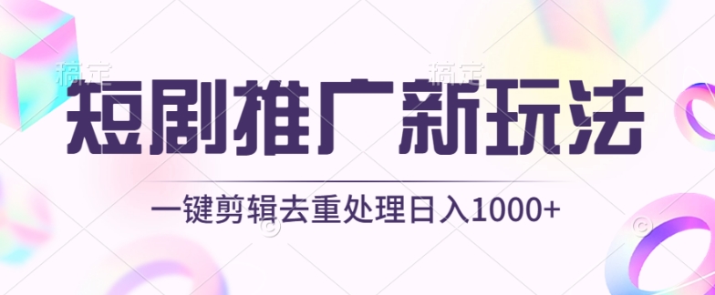 短剧推广新玩法，不剪辑，工具助力一键过原创，日入1000+【揭秘】-项目资源库