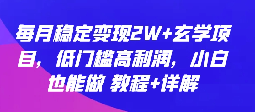 每月稳定变现2W+玄学项目，低门槛高利润，小白也能做 教程+详解【揭秘】-项目资源库