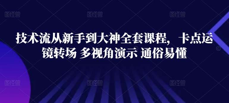 技术流从新手到大神全套课程，卡点运镜转场 多视角演示 通俗易懂-项目资源库