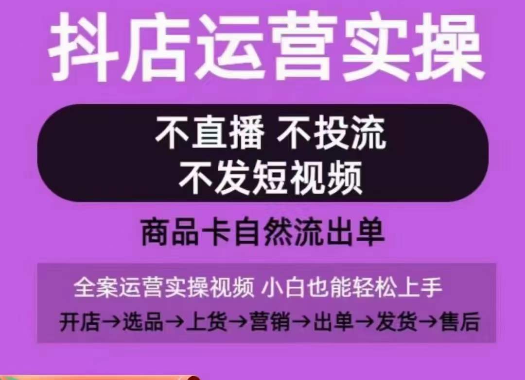 抖店运营实操课，从0-1起店视频全实操，不直播、不投流、不发短视频，商品卡自然流出单-项目资源库