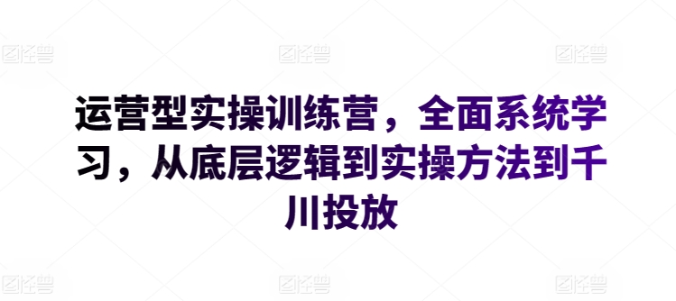运营型实操训练营，全面系统学习，从底层逻辑到实操方法到千川投放-项目资源库