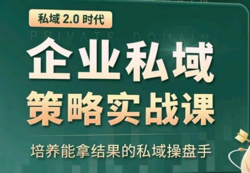 私域2.0:企业私域策略实战课,培养能拿结果的私域操盘手
