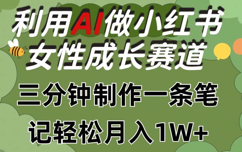 利用Ai做小红书女性成长赛道，三分钟制作一条笔记，轻松月入1w+【揭秘】-项目资源库