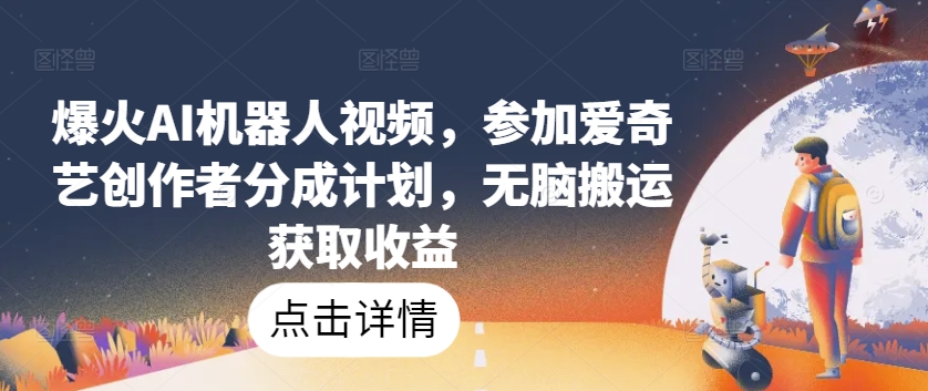 爆火AI机器人视频,参加爱奇艺创作者分成计划,无脑搬运获取收益【揭秘】