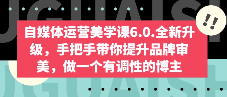 自媒体运营美学课6.0.全新升级，手把手带你提升品牌审美，做一个有调性的博主-项目资源库
