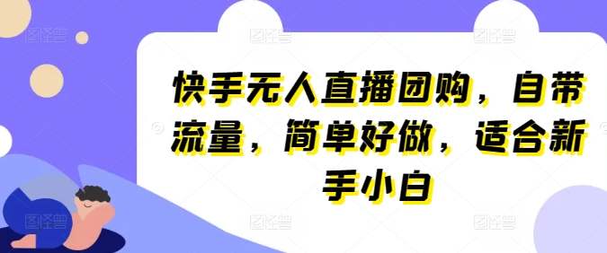 快手无人直播团购，自带流量，简单好做，适合新手小白【揭秘】-项目资源库