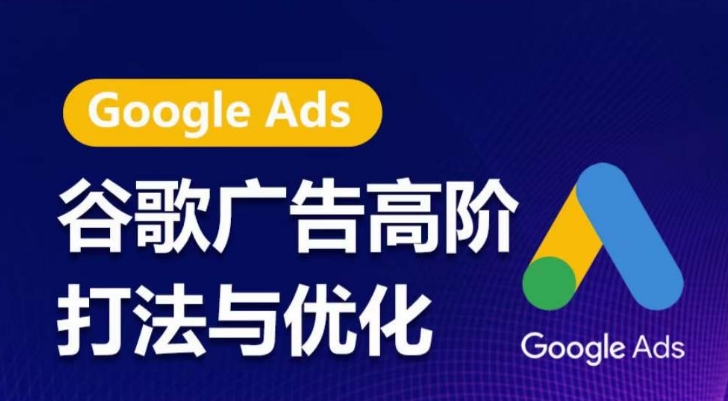 谷歌广告高阶打法与优化，凝结行业精华的谷歌广告体系课程，带你抓住流量红利，最大化ROI-项目资源库