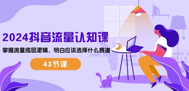 2024抖音流量认知课：掌握流量底层逻辑，明白应该选择什么赛道 (43节课)-项目资源库