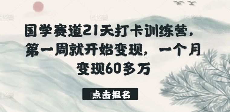 国学赛道21天打卡训练营，第一周就开始变现，一个月变现60多万-项目资源库