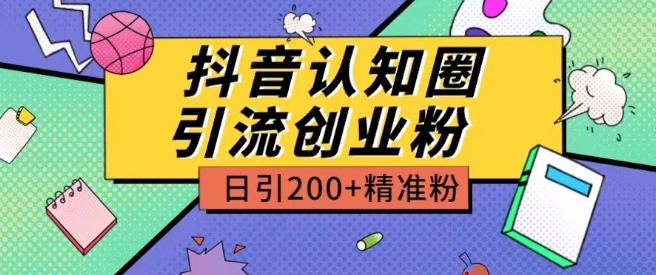 外面收费3980抖音认知圈引流创业粉玩法日引200+精准粉【揭秘】-项目资源库