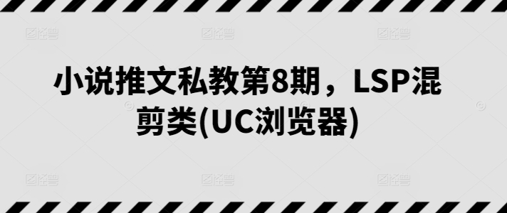 小说推文私教第8期，LSP混剪类(UC浏览器)-项目资源库