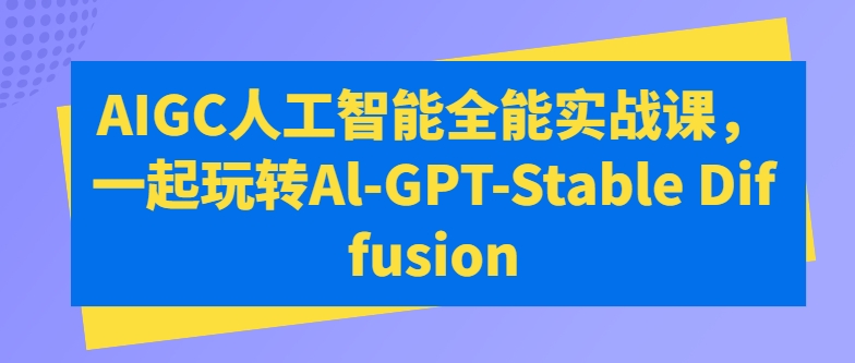 AIGC人工智能全能实战课，一起玩转Al-GPT-Stable Diffusion-项目资源库
