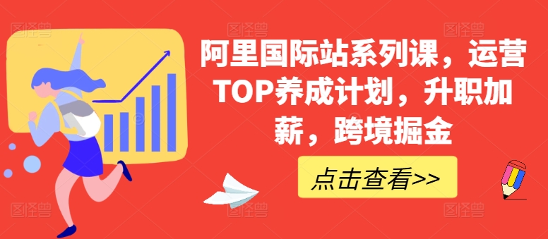 阿里国际站系列课，运营TOP养成计划，升职加薪，跨境掘金-项目资源库