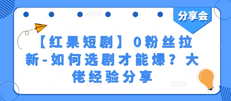 【红果短剧】0粉丝拉新-如何选剧才能爆？大佬经验分享-项目资源库