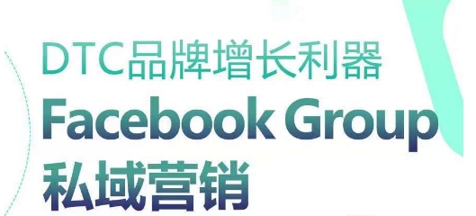 DTC品牌增长利器：Facebook Group私域营销策略-项目资源库