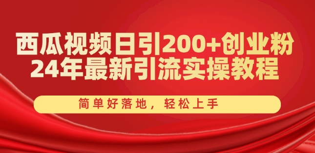西瓜视频日引200+创业粉,24年最新引流实操教程,简单好落地,轻松上手【揭秘】