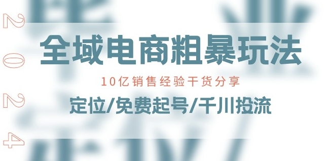 全域电商-粗暴玩法课：10亿销售经验干货分享!定位/免费起号/千川投流-项目资源库