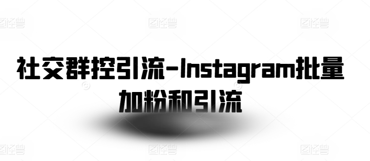 社交群控引流-Instagram批量加粉和引流-项目资源库