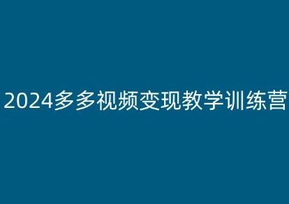 2024多多视频变现教学训练营，新手保姆级教程，适合新手小白-项目资源库
