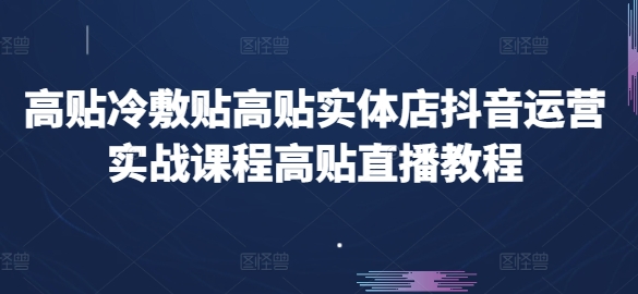 高贴冷敷贴高贴实体店抖音运营实战课程高贴直播教程-项目资源库