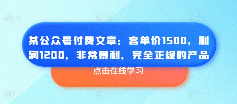 某公众号付费文章：客单价1500，利润1200，非常暴利，完全正规的产品-项目资源库