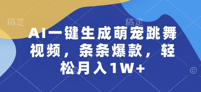 AI一键生成萌宠跳舞视频，条条爆款，轻松月入1W+【揭秘】-项目资源库