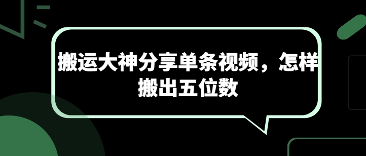 搬运大神分享单条视频，怎样搬出五位数-项目资源库