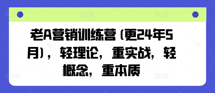 老A营销训练营(更24年5月)，轻理论，重实战，轻概念，重本质-项目资源库