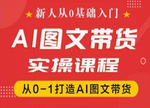 新人从0基础入门，抖音AI图文带货实操课程，从0-1打造AI图文带货-项目资源库