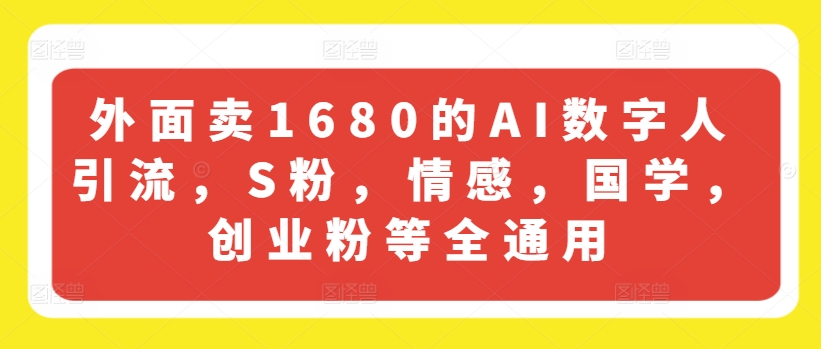 外面卖1680的AI数字人引流，S粉，情感，国学，创业粉等全通用-项目资源库