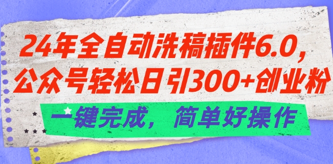 24年全自动洗稿插件6.0.公众号轻松日引300+创业粉，一键完成，简单好操作【揭秘】-项目资源库