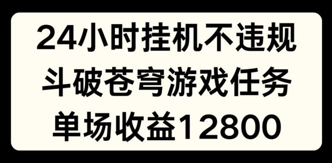 24小时无人挂JI不违规，斗破苍穹游戏任务，单场直播最高收益1280【揭秘】-项目资源库