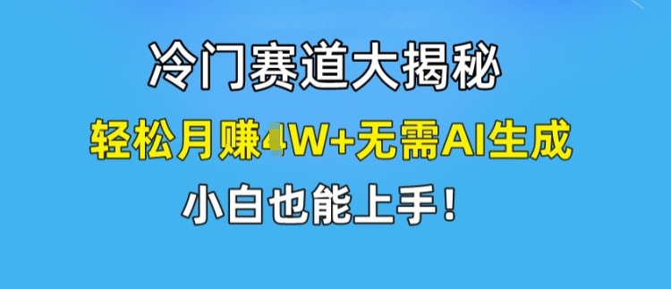 冷门赛道大揭秘，轻松月赚1W+无需AI生成，小白也能上手【揭秘】-项目资源库