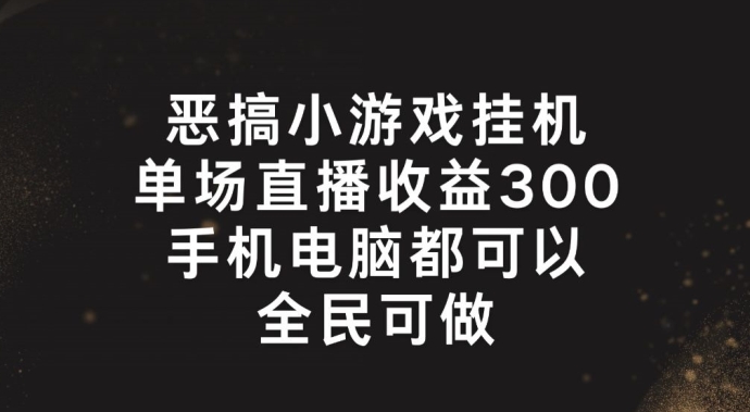 恶搞小游戏挂机，单场直播300+，全民可操作【揭秘】-项目资源库