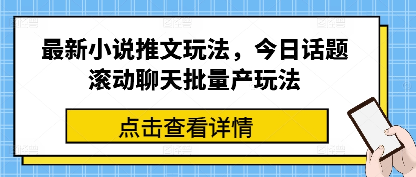 最新小说推文玩法，今日话题滚动聊天批量产玩法-项目资源库