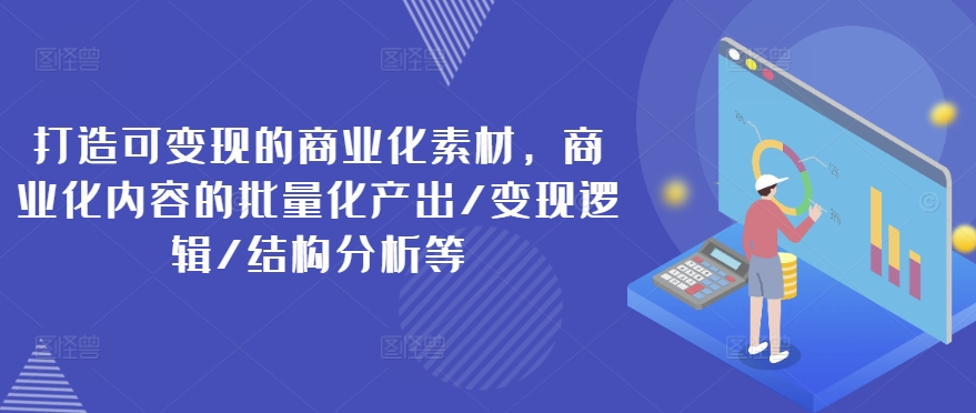 打造可变现的商业化素材，商业化内容的批量化产出/变现逻辑/结构分析等-项目资源库
